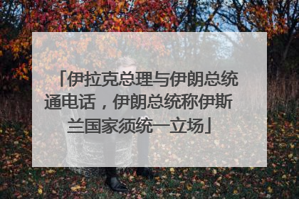伊拉克总理与伊朗总统通电话，伊朗总统称伊斯兰国家须统一立场