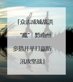 众志成城战洪“魔” 黔南州多措并举打赢防汛攻坚战
