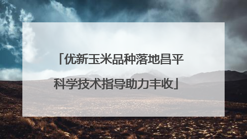 优新玉米品种落地昌平 科学技术指导助力丰收