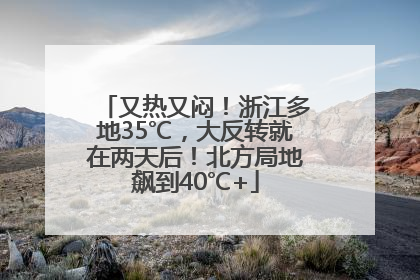 又热又闷！浙江多地35℃，大反转就在两天后！北方局地飙到40℃+