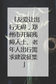 友爱让出行无碍，郑州市开展残障人士、老年人出行需求建议征集