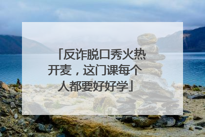 反诈脱口秀火热开麦，这门课每个人都要好好学