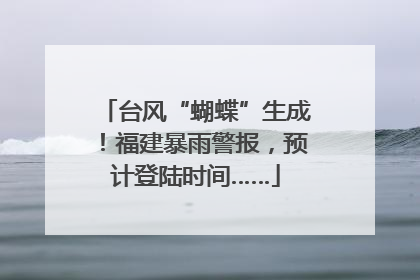 台风“蝴蝶”生成！福建暴雨警报，预计登陆时间……