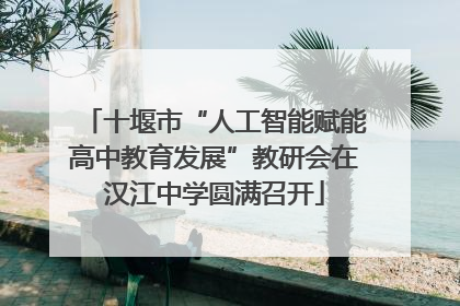 十堰市“人工智能赋能高中教育发展”教研会在汉江中学圆满召开