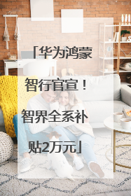 华为鸿蒙智行官宣！智界全系补贴2万元
