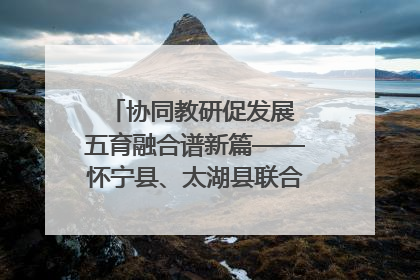 协同教研促发展 五育融合谱新篇——怀宁县、太湖县联合教研活动在月山镇中心学校成功举办