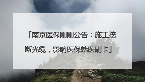 南京医保刚刚公告：施工挖断光缆，影响医保就医刷卡