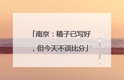 南京：稿子已写好，但今天不谈比分