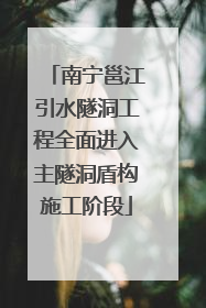 南宁邕江引水隧洞工程全面进入主隧洞盾构施工阶段