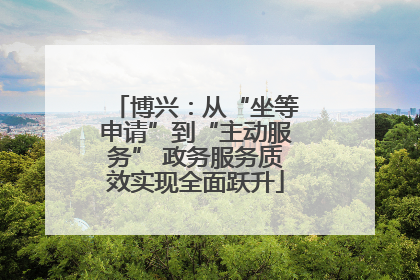 博兴：从“坐等申请”到“主动服务” 政务服务质效实现全面跃升
