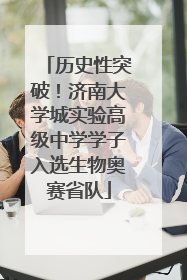 历史性突破！济南大学城实验高级中学学子入选生物奥赛省队