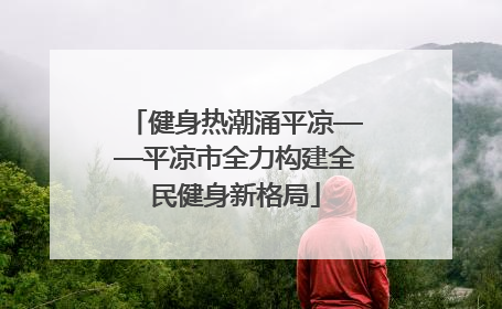 健身热潮涌平凉——平凉市全力构建全民健身新格局