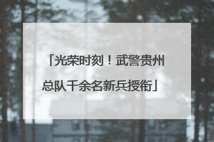 光荣时刻！武警贵州总队千余名新兵授衔