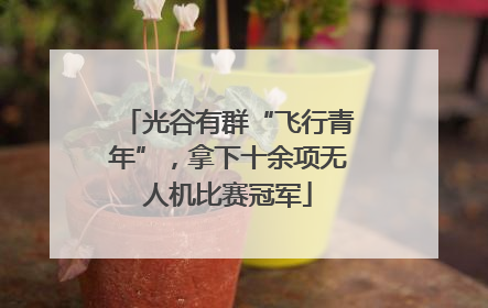 光谷有群“飞行青年”，拿下十余项无人机比赛冠军