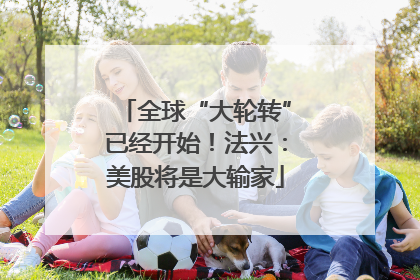 全球“大轮转”已经开始！法兴：美股将是大输家
