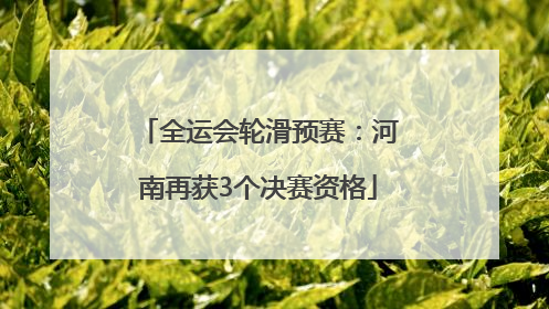 全运会轮滑预赛：河南再获3个决赛资格