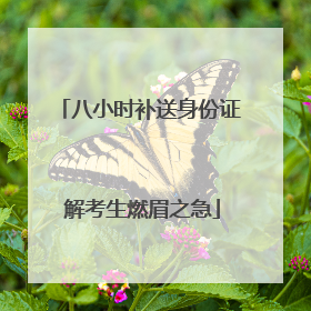 八小时补送身份证 解考生燃眉之急