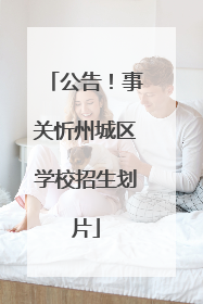 公告！事关忻州城区学校招生划片