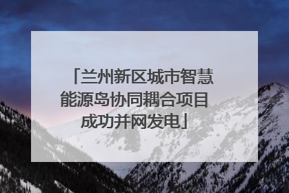 兰州新区城市智慧能源岛协同耦合项目成功并网发电