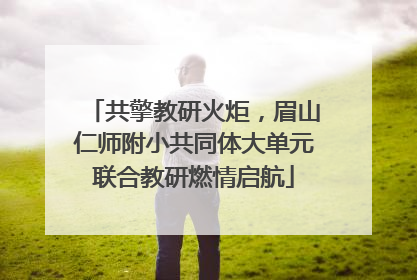 共擎教研火炬，眉山仁师附小共同体大单元联合教研燃情启航