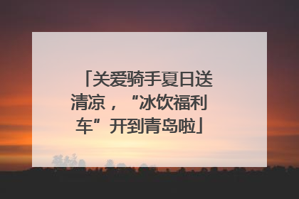 关爱骑手夏日送清凉，“冰饮福利车”开到青岛啦