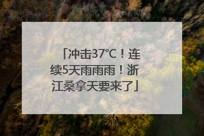 冲击37℃！连续5天雨雨雨！浙江桑拿天要来了