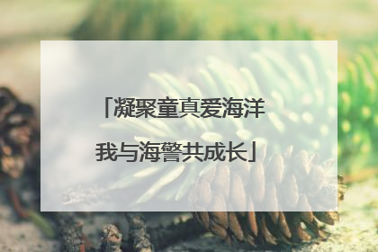 凝聚童真爱海洋 我与海警共成长