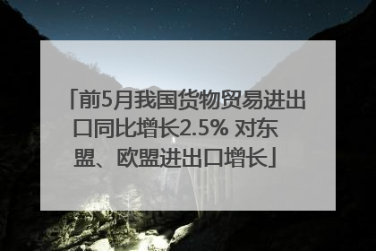 前5月我国货物贸易进出口同比增长2.5% 对东盟、欧盟进出口增长