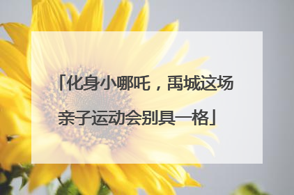 化身小哪吒，禹城这场亲子运动会别具一格
