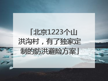 北京1223个山洪沟村，有了独家定制的防洪避险方案