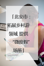 北安市：拓展乡村游领域 提供“微度假”场所
