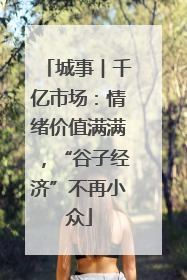 城事︱千亿市场：情绪价值满满，“谷子经济”不再小众