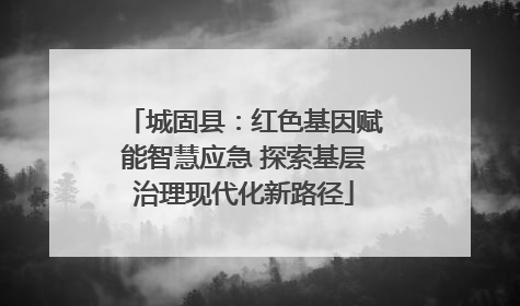 城固县：红色基因赋能智慧应急 探索基层治理现代化新路径