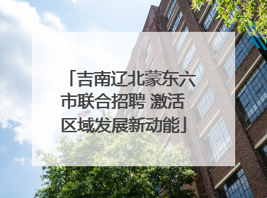 吉南辽北蒙东六市联合招聘 激活区域发展新动能