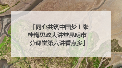 同心共筑中国梦！张桂梅思政大讲堂昆明市分课堂第六讲看点多