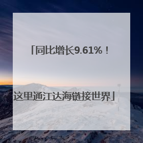 同比增长9.61%！这里通江达海链接世界