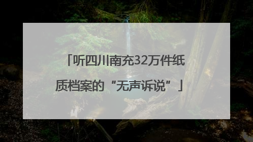听四川南充32万件纸质档案的“无声诉说”