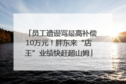 员工遭谩骂最高补偿10万元！胖东来“店王”业绩快赶超山姆