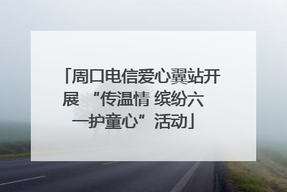 周口电信爱心翼站开展 “传温情 缤纷六一护童心”活动