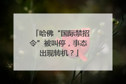 哈佛“国际禁招令”被叫停，事态出现转机？