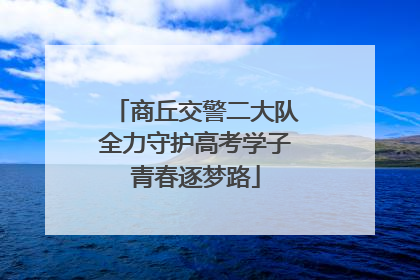商丘交警二大队全力守护高考学子青春逐梦路