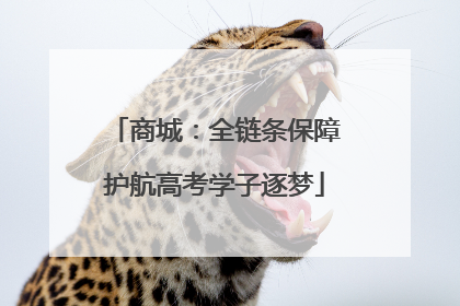 商城：全链条保障护航高考学子逐梦
