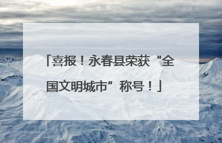 喜报！永春县荣获“全国文明城市”称号！