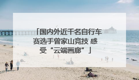 国内外近千名自行车赛选手曾家山竞技 感受“云端画廊”