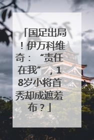 国足出局！伊万科维奇：“责任在我”，18岁小将首秀却成遮羞布？