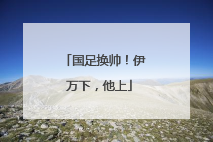 国足换帅！伊万下，他上