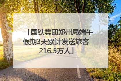 国铁集团郑州局端午假期3天累计发送旅客216.5万人