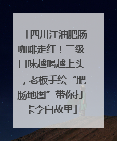 四川江油肥肠咖啡走红！三级口味越喝越上头，老板手绘“肥肠地图”带你打卡李白故里