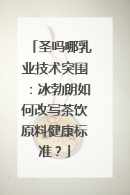 圣吗哪乳业技术突围：冰勃朗如何改写茶饮原料健康标准？