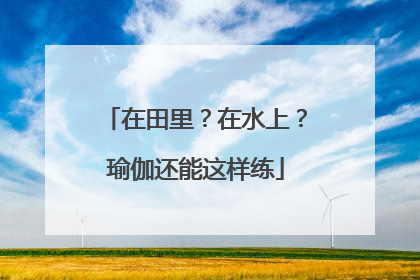 在田里？在水上？瑜伽还能这样练